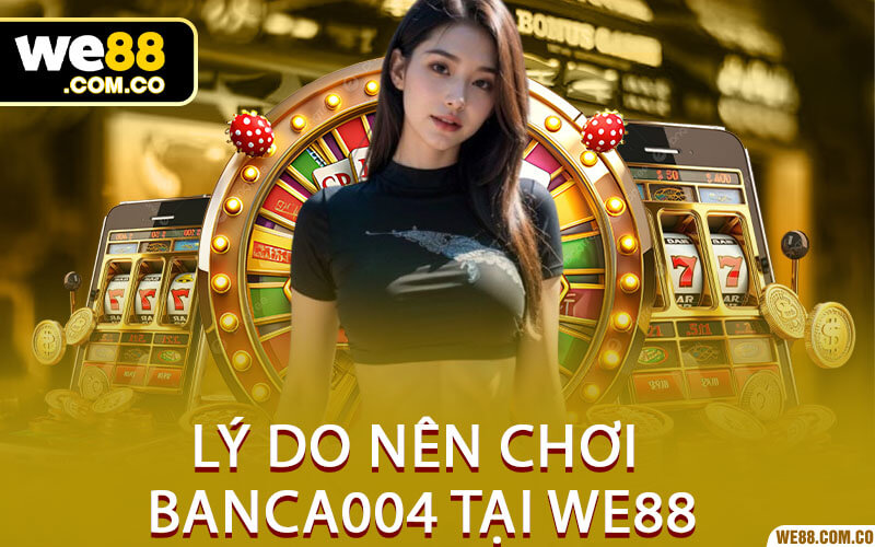 Lý Do Nên Chơi Banca004 Tại We88