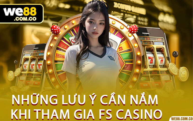 Những Lưu Ý Cần Nắm Khi Tham Gia FS Casino
