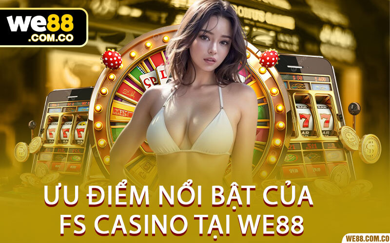 Ưu điểm nổi bật của FS Casino tại We88